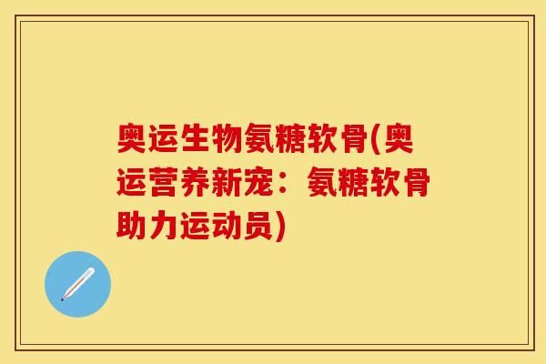 奥运生物氨糖软骨(奥运营养新宠：氨糖软骨助力运动员)