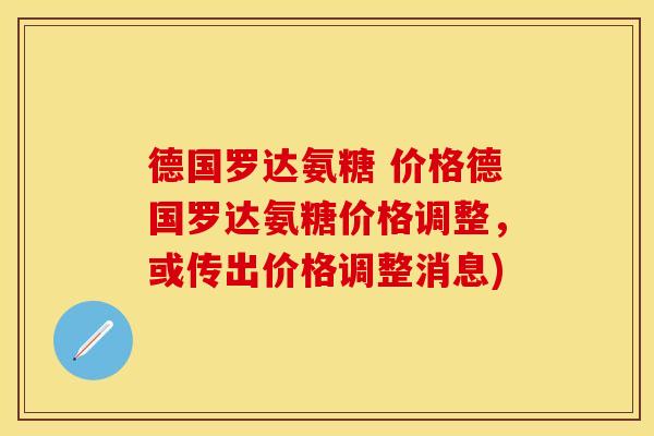 德国罗达氨糖 价格德国罗达氨糖价格调整，或传出价格调整消息)