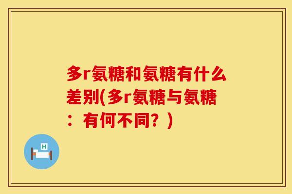 多r氨糖和氨糖有什么差别(多r氨糖与氨糖：有何不同？)