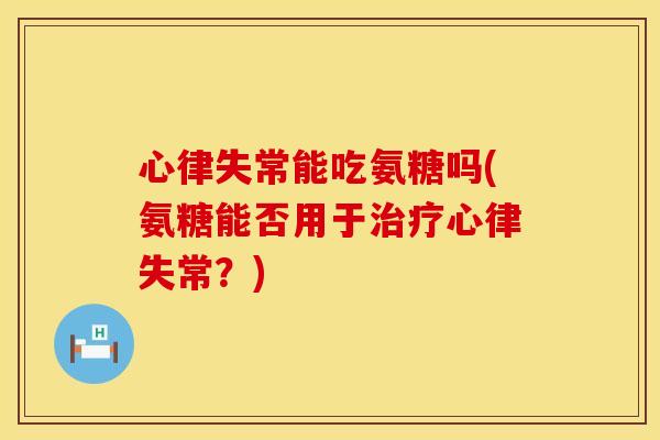 心律失常能吃氨糖吗(氨糖能否用于治疗心律失常？)