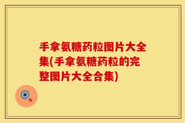 手拿氨糖药粒图片大全集(手拿氨糖药粒的完整图片大全合集)