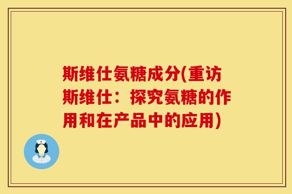 斯维仕氨糖成分(重访斯维仕：探究氨糖的作用和在产品中的应用)