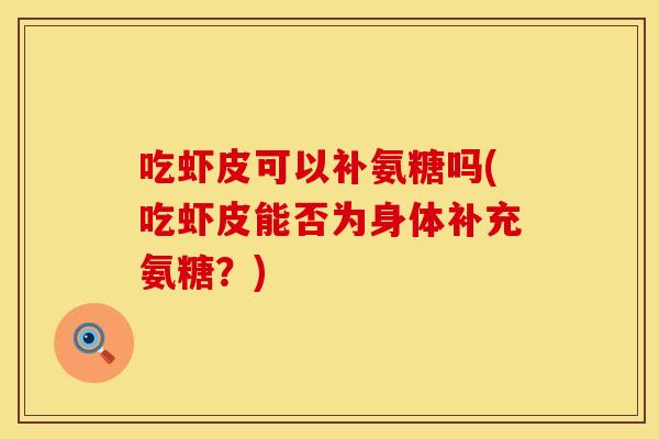 吃虾皮可以补氨糖吗(吃虾皮能否为身体补充氨糖？)