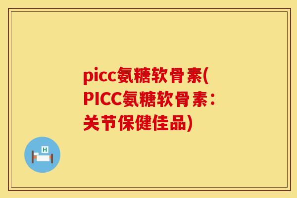 picc氨糖软骨素(PICC氨糖软骨素：关节保健佳品)