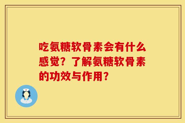 吃氨糖软骨素会有什么感觉？了解氨糖软骨素的功效与作用？