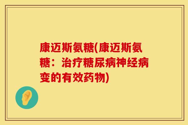 康迈斯氨糖(康迈斯氨糖：治疗糖尿病神经病变的有效药物)