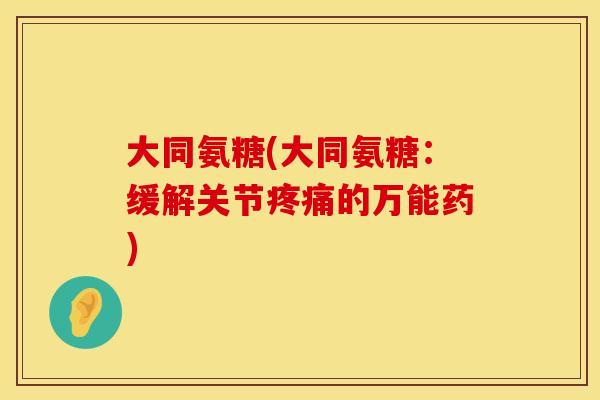 大同氨糖(大同氨糖：缓解关节疼痛的万能药)