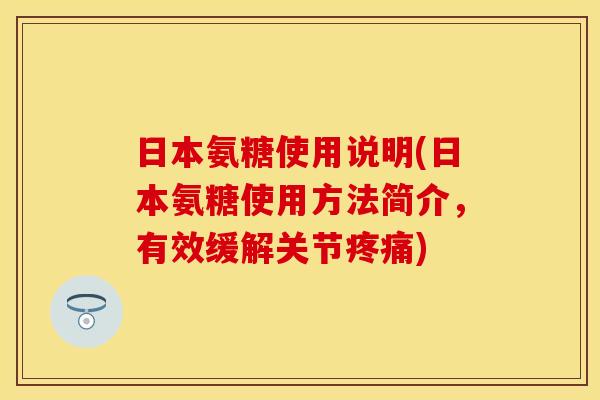 日本氨糖使用说明(日本氨糖使用方法简介，有效缓解关节疼痛)