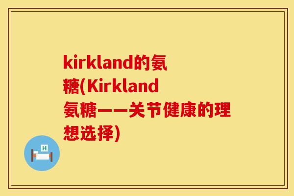 kirkland的氨糖(Kirkland氨糖——关节健康的理想选择)