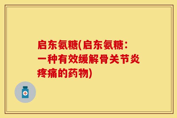 启东氨糖(启东氨糖：一种有效缓解骨关节炎疼痛的药物)