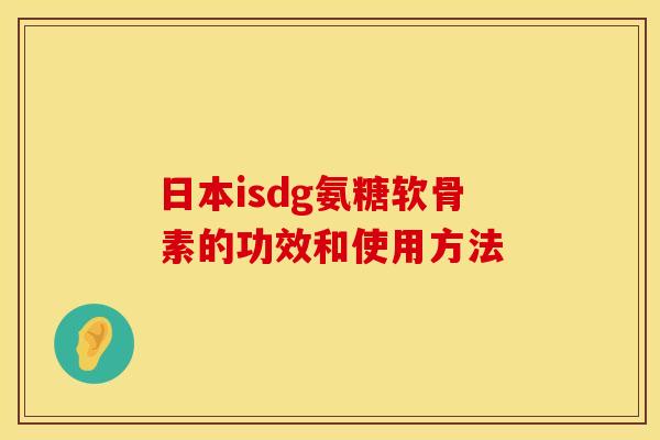 日本isdg氨糖软骨素的功效和使用方法