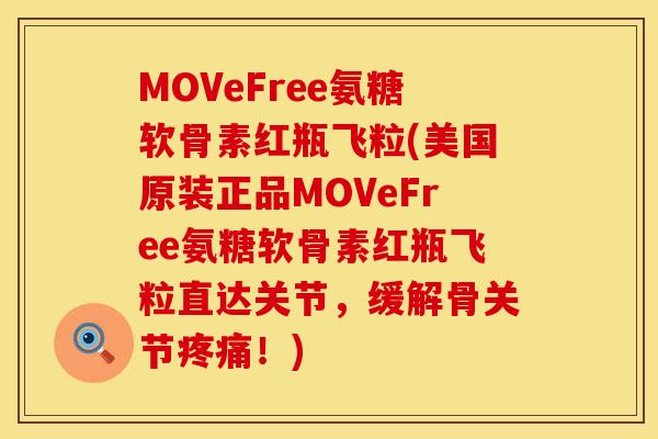 MOVeFree氨糖软骨素红瓶飞粒(美国原装正品MOVeFree氨糖软骨素红瓶飞粒直达关节，缓解骨关节疼痛！)