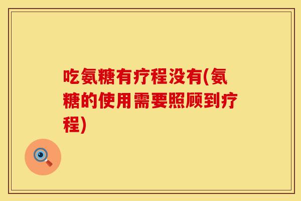 吃氨糖有疗程没有(氨糖的使用需要照顾到疗程)