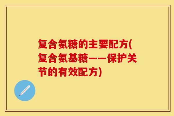 复合氨糖的主要配方(复合氨基糖——保护关节的有效配方)