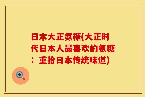 日本大正氨糖(大正时代日本人最喜欢的氨糖：重拾日本传统味道)