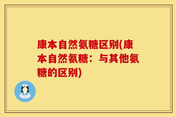 康本自然氨糖区别(康本自然氨糖：与其他氨糖的区别)