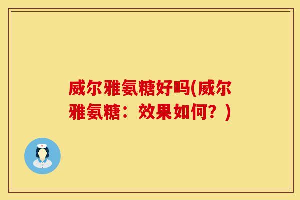 威尔雅氨糖好吗(威尔雅氨糖：效果如何？)
