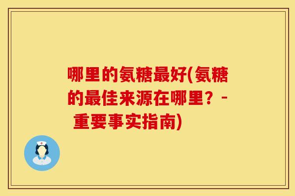 哪里的氨糖最好(氨糖的最佳来源在哪里？- 重要事实指南)