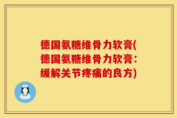 德国氨糖维骨力软膏(德国氨糖维骨力软膏：缓解关节疼痛的良方)