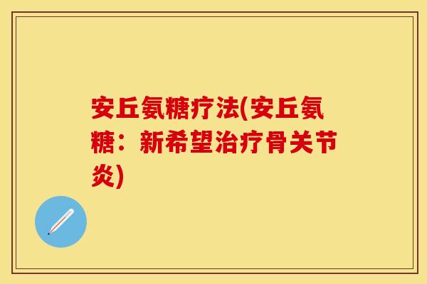 安丘氨糖疗法(安丘氨糖：新希望治疗骨关节炎)