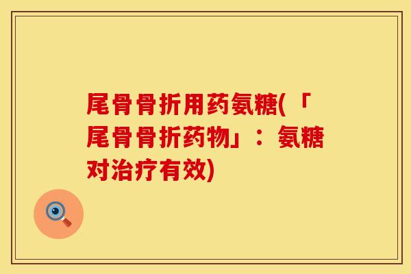 尾骨骨折用药氨糖(「尾骨骨折药物」：氨糖对治疗有效)