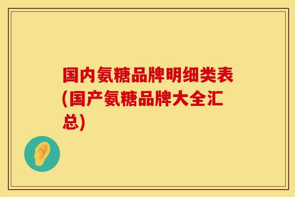 国内氨糖品牌明细类表(国产氨糖品牌大全汇总)