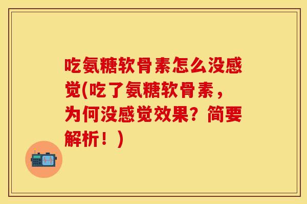 吃氨糖软骨素怎么没感觉(吃了氨糖软骨素，为何没感觉效果？简要解析！)
