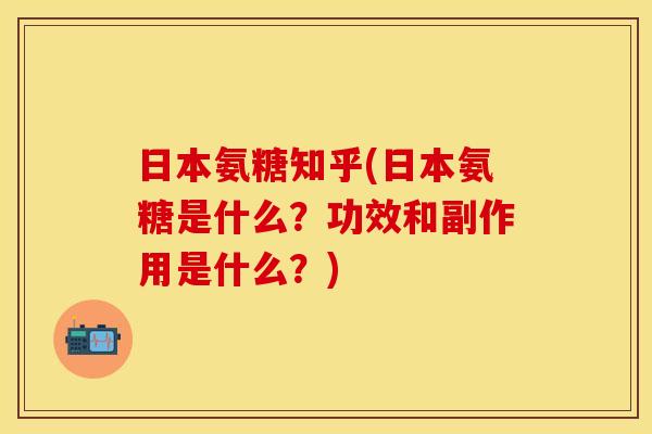 日本氨糖知乎(日本氨糖是什么？功效和副作用是什么？)