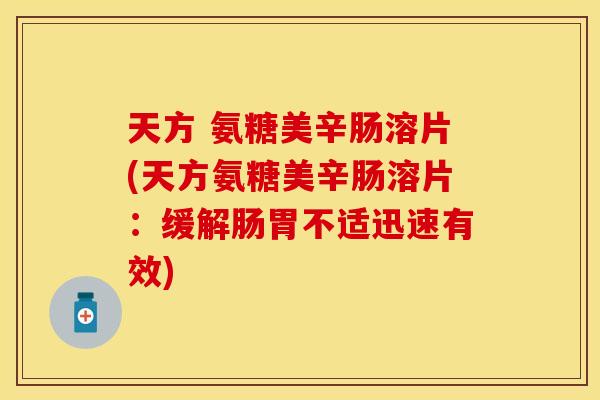 天方 氨糖美辛肠溶片(天方氨糖美辛肠溶片：缓解肠胃不适迅速有效)