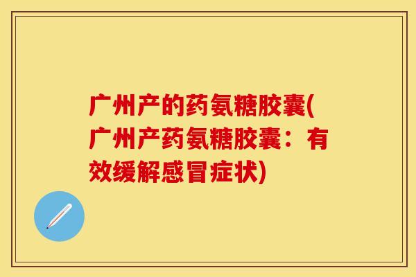 广州产的药氨糖胶囊(广州产药氨糖胶囊：有效缓解感冒症状)