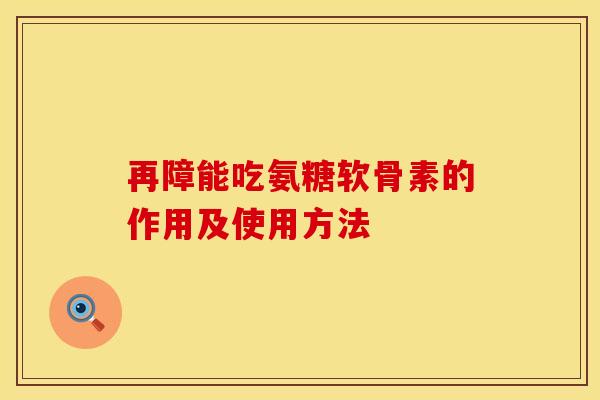 再障能吃氨糖软骨素的作用及使用方法