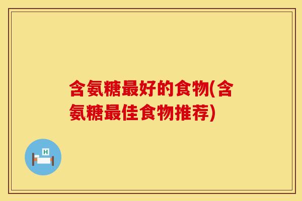 含氨糖最好的食物(含氨糖最佳食物推荐)
