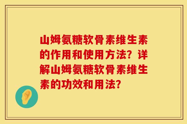 山姆氨糖软骨素维生素的作用和使用方法？详解山姆氨糖软骨素维生素的功效和用法？