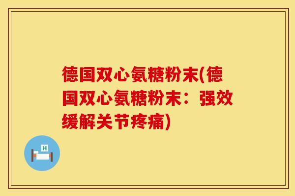 德国双心氨糖粉末(德国双心氨糖粉末：强效缓解关节)