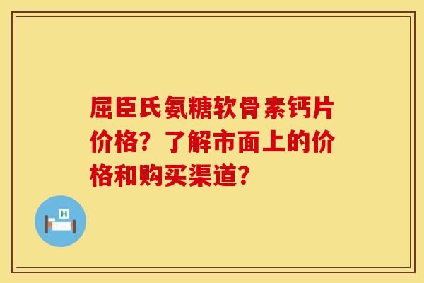 屈臣氏氨糖软骨素钙片价格？了解市面上的价格和购买渠道？