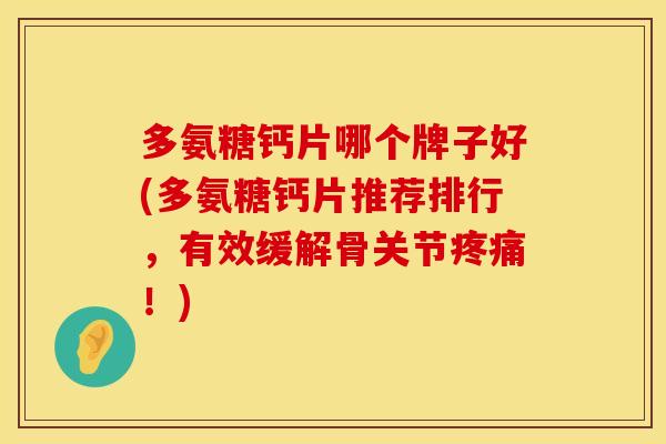 多氨糖钙片哪个牌子好(多氨糖钙片推荐排行，有效缓解骨关节疼痛！)