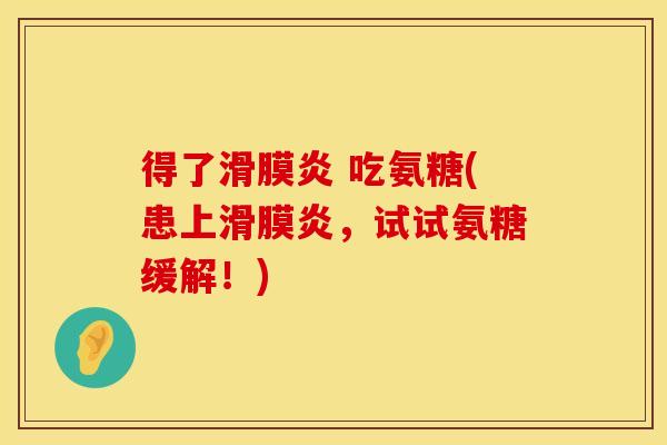 得了滑膜炎 吃氨糖(患上滑膜炎，试试氨糖缓解！)