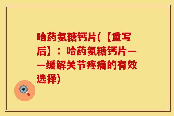 哈药氨糖钙片(【重写后】：哈药氨糖钙片——缓解关节疼痛的有效选择)