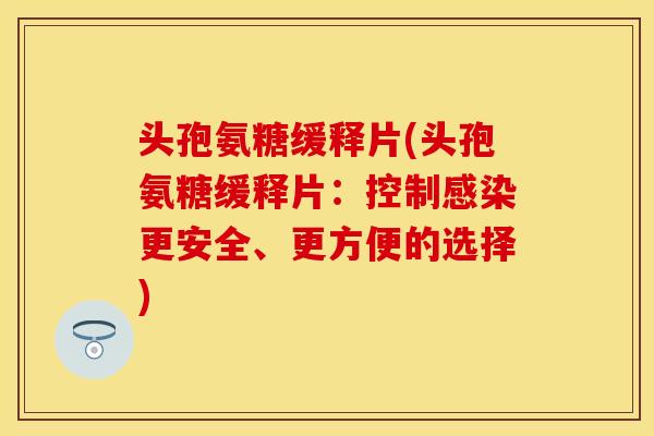头孢氨糖缓释片(头孢氨糖缓释片：控制感染更安全、更方便的选择)