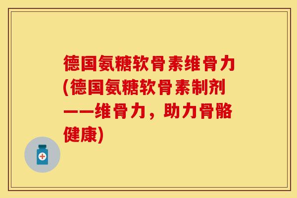 德国氨糖软骨素维骨力(德国氨糖软骨素制剂——维骨力，助力骨骼健康)
