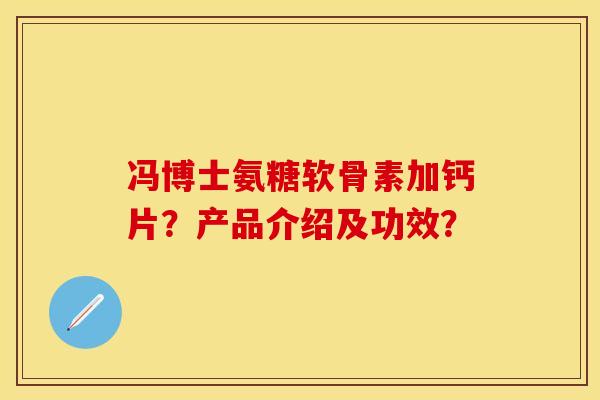 冯博士氨糖软骨素加钙片？产品介绍及功效？