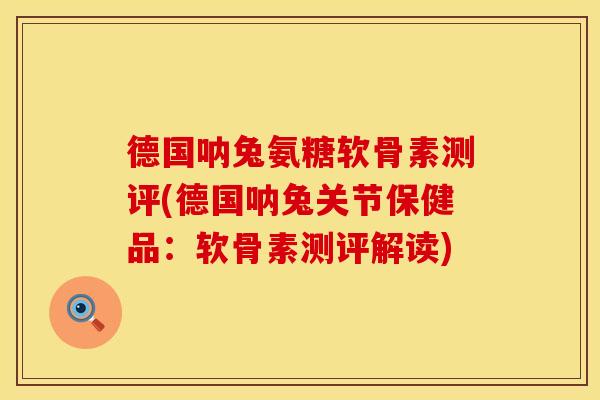 德国呐兔氨糖软骨素测评(德国呐兔关节保健品：软骨素测评解读)