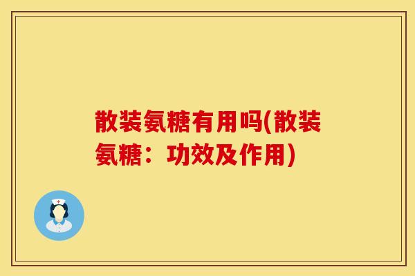 散装氨糖有用吗(散装氨糖：功效及作用)