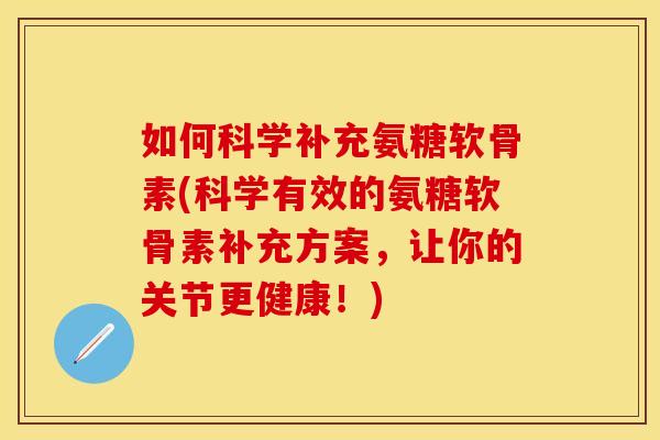 如何科学补充氨糖软骨素(科学有效的氨糖软骨素补充方案，让你的关节更健康！)
