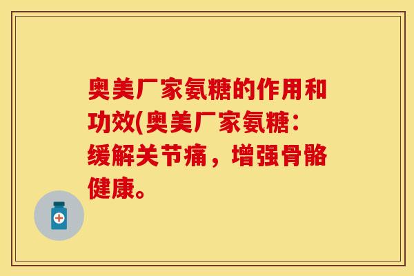 奥美厂家氨糖的作用和功效(奥美厂家氨糖：缓解关节痛，增强骨骼健康。