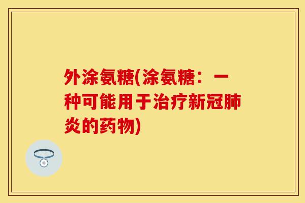 外涂氨糖(涂氨糖：一种可能用于治疗新冠肺炎的药物)