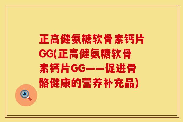 正高健氨糖软骨素钙片GG(正高健氨糖软骨素钙片GG——促进骨骼健康的营养补充品)