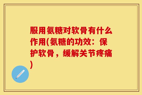服用氨糖对软骨有什么作用(氨糖的功效：保护软骨，缓解关节疼痛)
