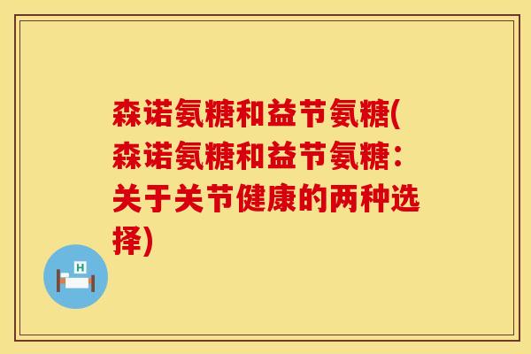 森诺氨糖和益节氨糖(森诺氨糖和益节氨糖：关于关节健康的两种选择)