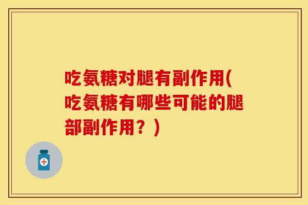 吃氨糖对腿有副作用(吃氨糖有哪些可能的腿部副作用？)